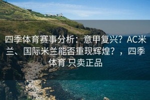 四季体育赛事分析：意甲复兴？AC米兰、国际米兰能否重现辉煌？，四季体育 只卖正品