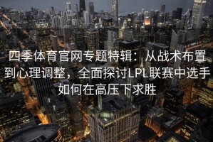 四季体育官网专题特辑：从战术布置到心理调整，全面探讨LPL联赛中选手如何在高压下求胜