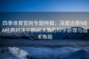 四季体育官网专题特辑：深度还原NBA经典对决中瞬间决策的科学原理与战术布局