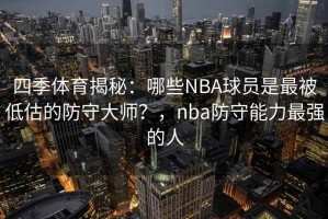 四季体育揭秘：哪些NBA球员是最被低估的防守大师？，nba防守能力最强的人