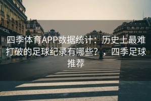 四季体育APP数据统计：历史上最难打破的足球纪录有哪些？，四季足球推荐