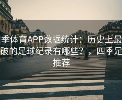 四季体育APP数据统计：历史上最难打破的足球纪录有哪些？，四季足球推荐