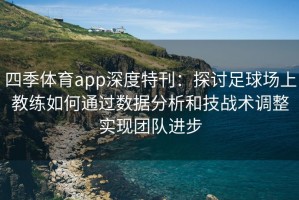 四季体育app深度特刊：探讨足球场上教练如何通过数据分析和技战术调整实现团队进步