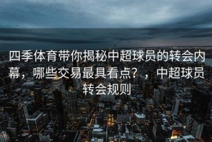 四季体育带你揭秘中超球员的转会内幕，哪些交易最具看点？，中超球员转会规则