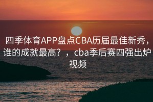 四季体育APP盘点CBA历届最佳新秀，谁的成就最高？，cba季后赛四强出炉 视频