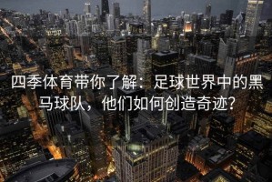 四季体育带你了解：足球世界中的黑马球队，他们如何创造奇迹？