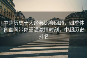 中超历史十大经典比赛回顾，四季体育官网带你重温激情时刻，中超历史排名