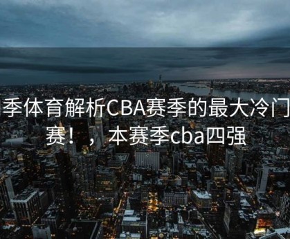 四季体育解析CBA赛季的最大冷门比赛！，本赛季cba四强