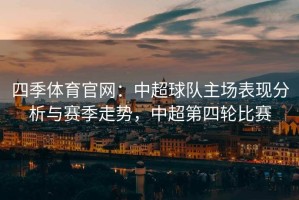 四季体育官网：中超球队主场表现分析与赛季走势，中超第四轮比赛