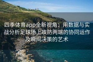 四季体育app全新视角：用数据与实战分析足球场上攻防两端的协同运作及瞬间决策的艺术