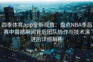 四季体育app全新视角：盘点NBA季后赛中震撼瞬间背后团队协作与技术演进的详细解析