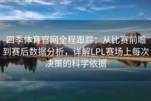 四季体育官网全程跟踪：从比赛前瞻到赛后数据分析，详解LPL赛场上每次决策的科学依据