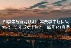 四季体育官网预测：本赛季中超保级大战，谁能成功上岸？，四季zcz直播