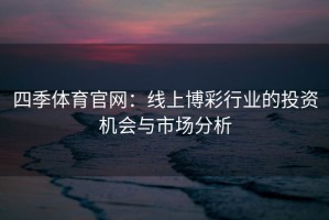 四季体育官网：线上博彩行业的投资机会与市场分析