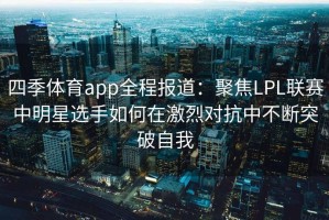 四季体育app全程报道：聚焦LPL联赛中明星选手如何在激烈对抗中不断突破自我