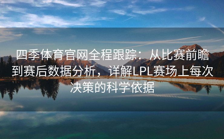 四季体育官网全程跟踪：从比赛前瞻到赛后数据分析，详解LPL赛场上每次决策的科学依据