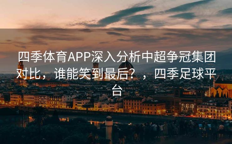 四季体育APP深入分析中超争冠集团对比，谁能笑到最后？，四季足球平台