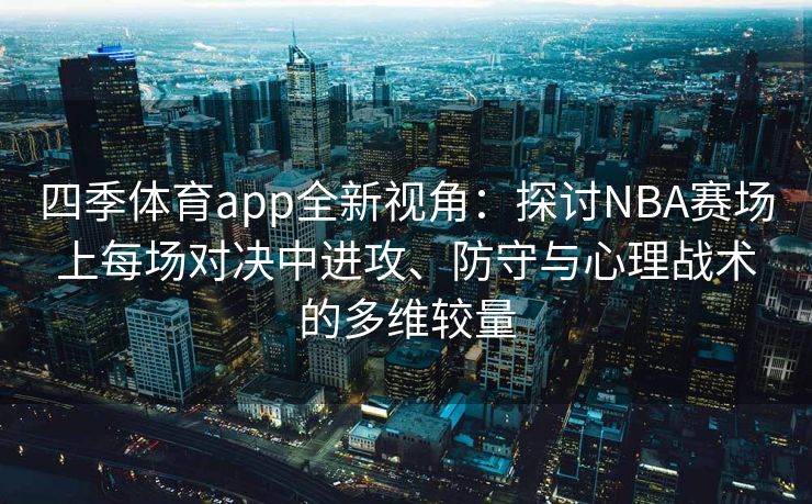 四季体育app全新视角：探讨NBA赛场上每场对决中进攻、防守与心理战术的多维较量