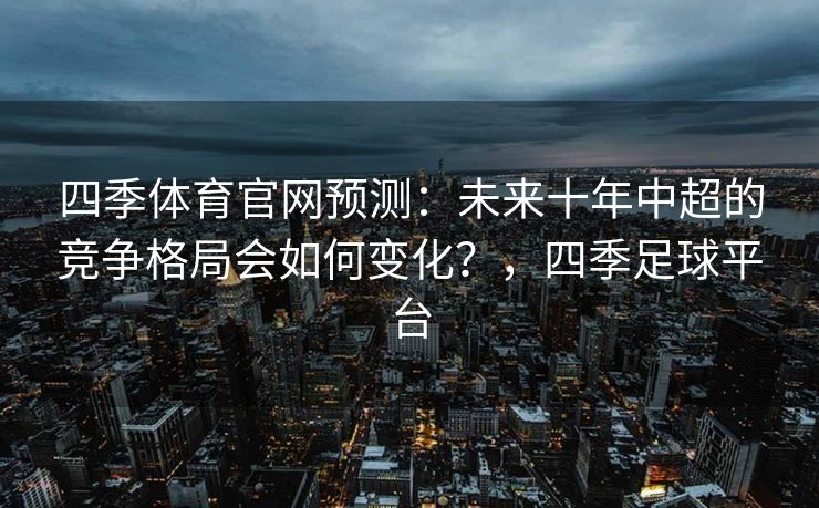 四季体育官网预测：未来十年中超的竞争格局会如何变化？，四季足球平台