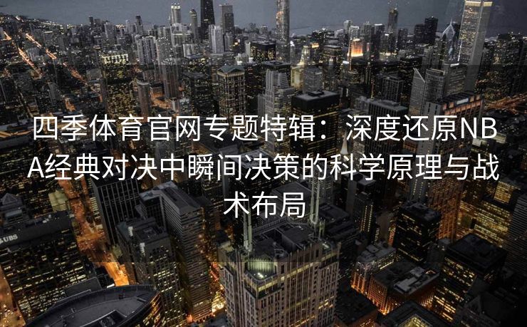 四季体育官网专题特辑：深度还原NBA经典对决中瞬间决策的科学原理与战术布局