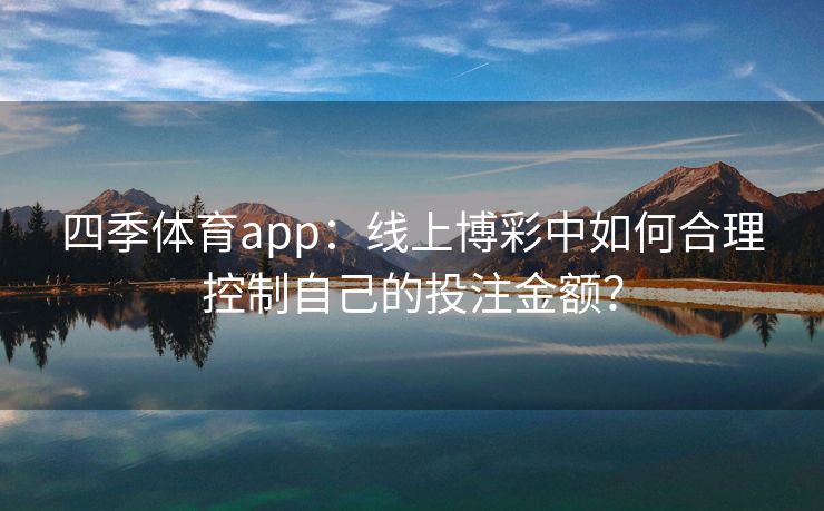 四季体育app：线上博彩中如何合理控制自己的投注金额？