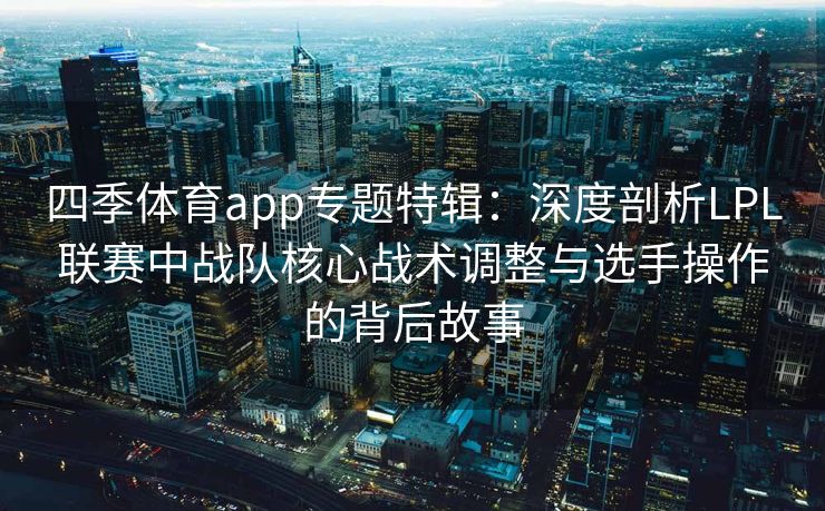 四季体育app专题特辑：深度剖析LPL联赛中战队核心战术调整与选手操作的背后故事