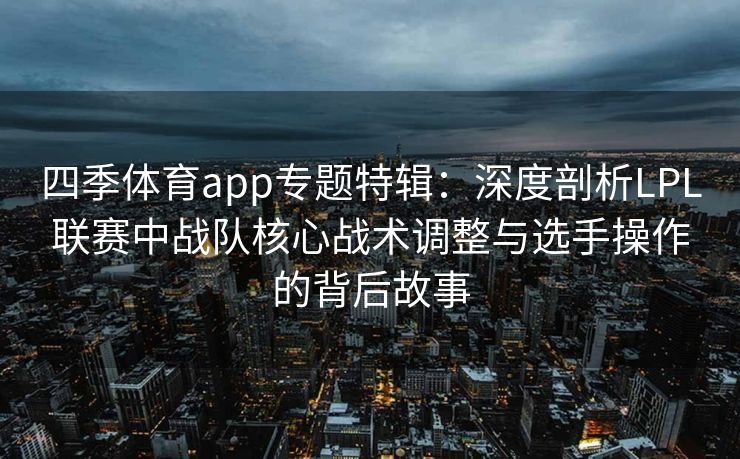 四季体育app专题特辑：深度剖析LPL联赛中战队核心战术调整与选手操作的背后故事