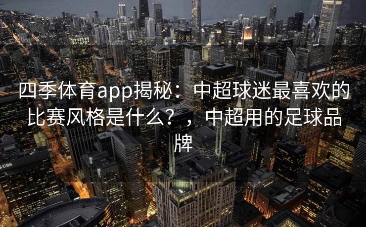 四季体育app揭秘：中超球迷最喜欢的比赛风格是什么？，中超用的足球品牌