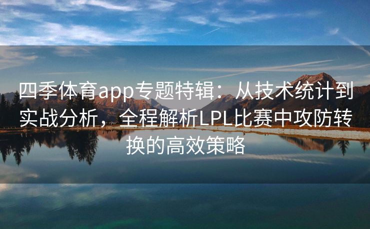 四季体育app专题特辑：从技术统计到实战分析，全程解析LPL比赛中攻防转换的高效策略