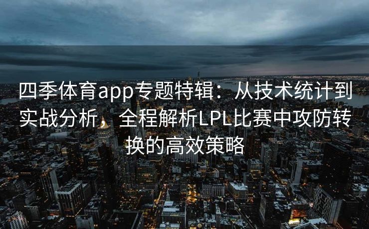 四季体育app专题特辑：从技术统计到实战分析，全程解析LPL比赛中攻防转换的高效策略