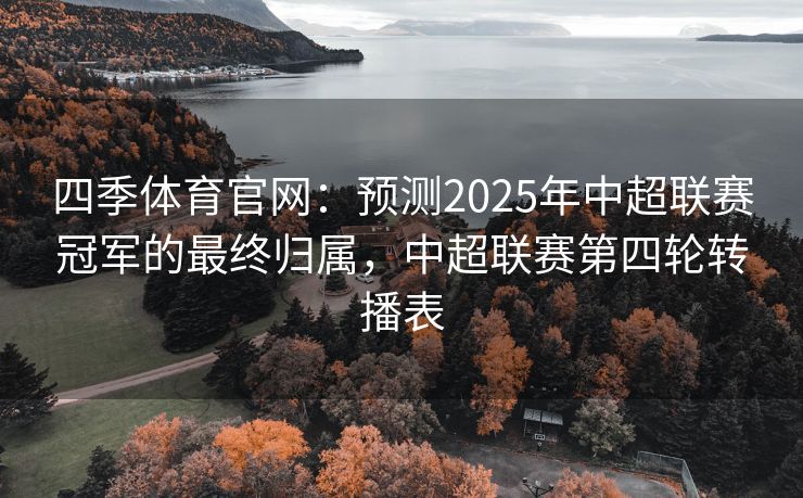 四季体育官网：预测2025年中超联赛冠军的最终归属，中超联赛第四轮转播表