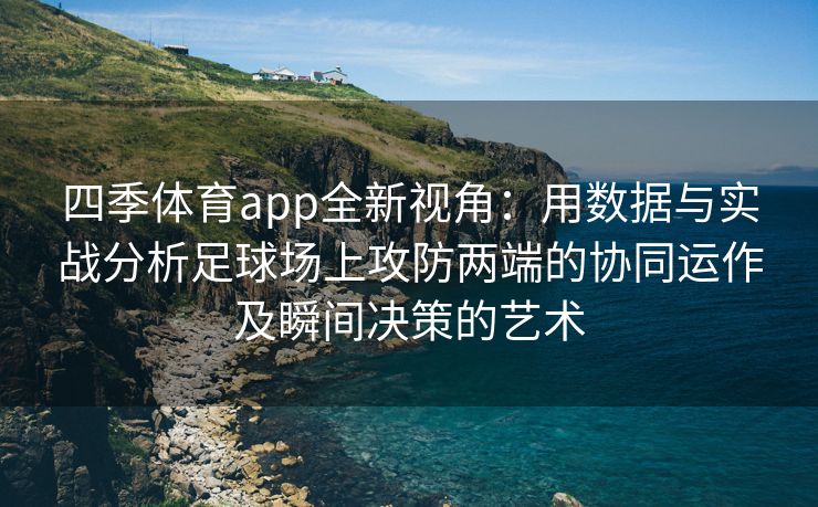 四季体育app全新视角：用数据与实战分析足球场上攻防两端的协同运作及瞬间决策的艺术