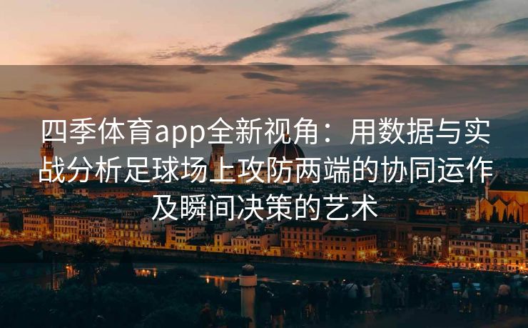 四季体育app全新视角：用数据与实战分析足球场上攻防两端的协同运作及瞬间决策的艺术