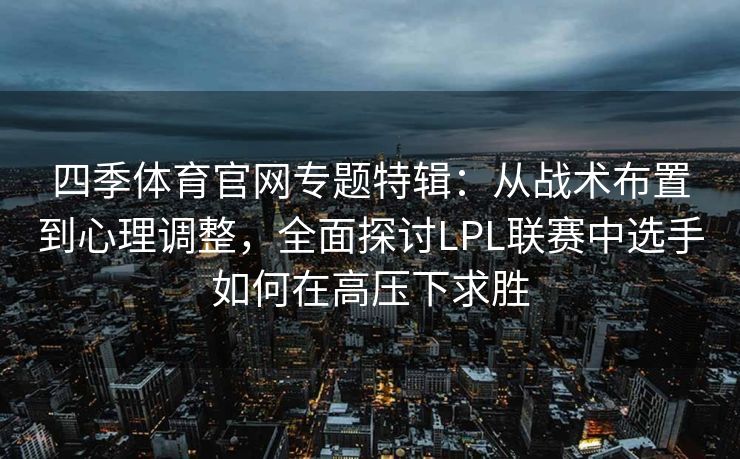 四季体育官网专题特辑：从战术布置到心理调整，全面探讨LPL联赛中选手如何在高压下求胜