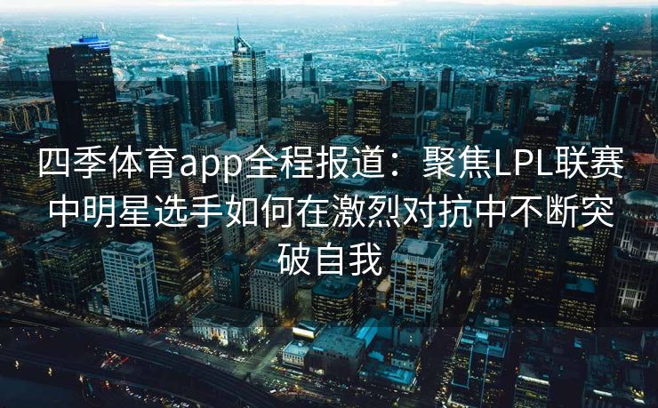 四季体育app全程报道：聚焦LPL联赛中明星选手如何在激烈对抗中不断突破自我