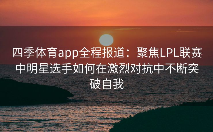 四季体育app全程报道：聚焦LPL联赛中明星选手如何在激烈对抗中不断突破自我