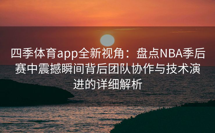 四季体育app全新视角：盘点NBA季后赛中震撼瞬间背后团队协作与技术演进的详细解析