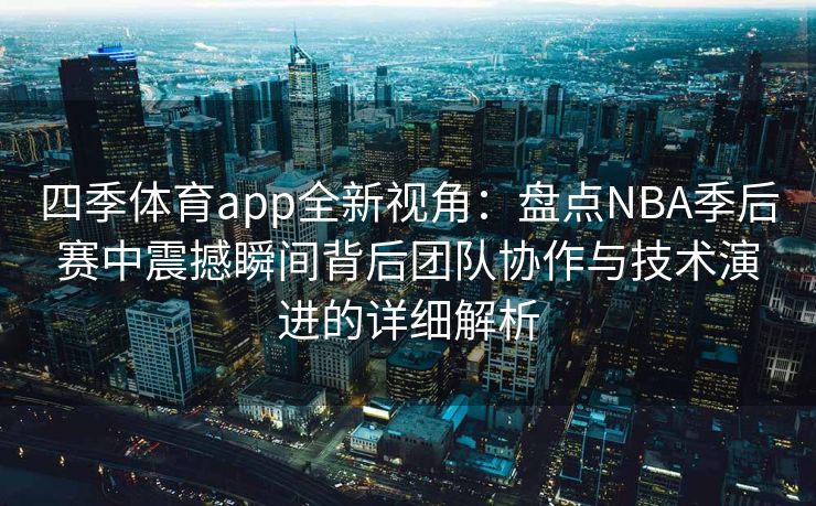 四季体育app全新视角：盘点NBA季后赛中震撼瞬间背后团队协作与技术演进的详细解析