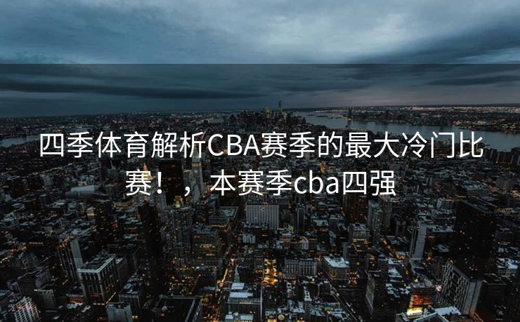 四季体育解析CBA赛季的最大冷门比赛！，本赛季cba四强