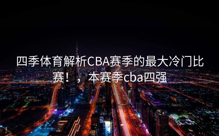 四季体育解析CBA赛季的最大冷门比赛！，本赛季cba四强