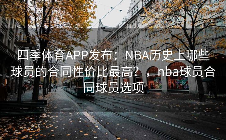 四季体育APP发布：NBA历史上哪些球员的合同性价比最高？，nba球员合同球员选项