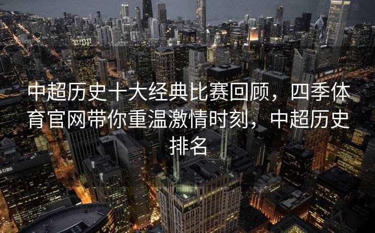 中超历史十大经典比赛回顾，四季体育官网带你重温激情时刻，中超历史排名