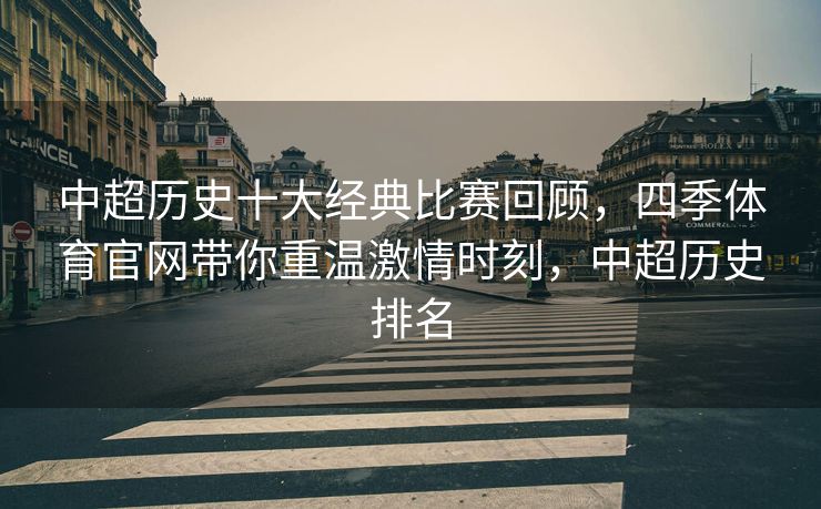 中超历史十大经典比赛回顾，四季体育官网带你重温激情时刻，中超历史排名