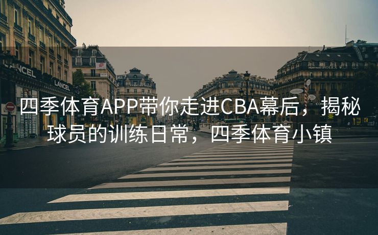 四季体育APP带你走进CBA幕后，揭秘球员的训练日常，四季体育小镇