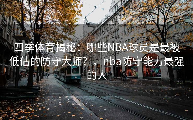 四季体育揭秘：哪些NBA球员是最被低估的防守大师？，nba防守能力最强的人