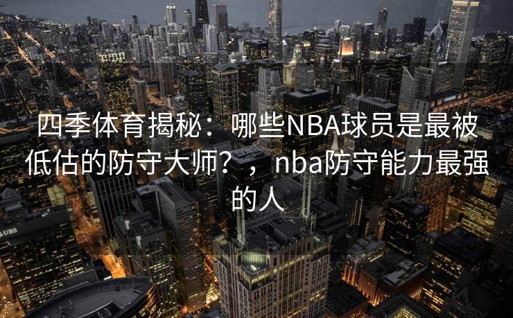 四季体育揭秘：哪些NBA球员是最被低估的防守大师？，nba防守能力最强的人