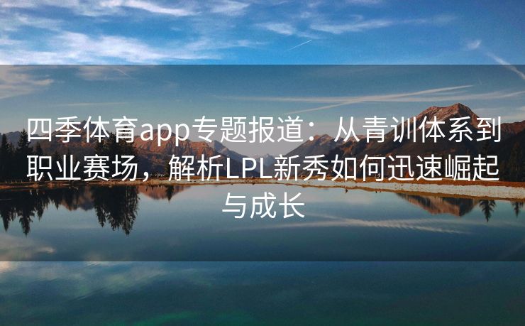 四季体育app专题报道：从青训体系到职业赛场，解析LPL新秀如何迅速崛起与成长