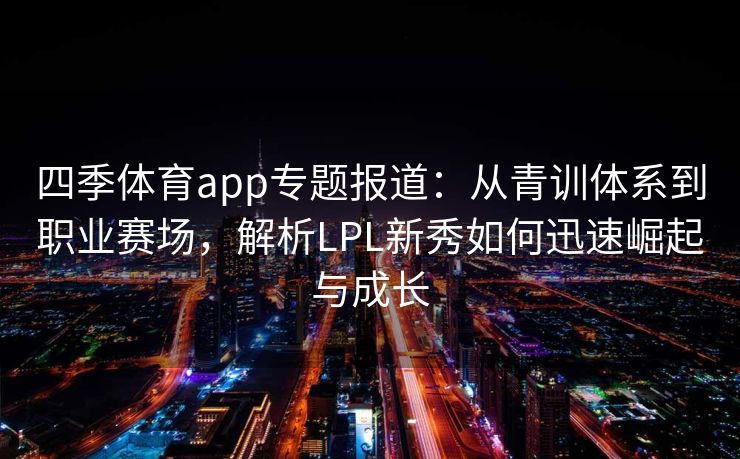 四季体育app专题报道：从青训体系到职业赛场，解析LPL新秀如何迅速崛起与成长