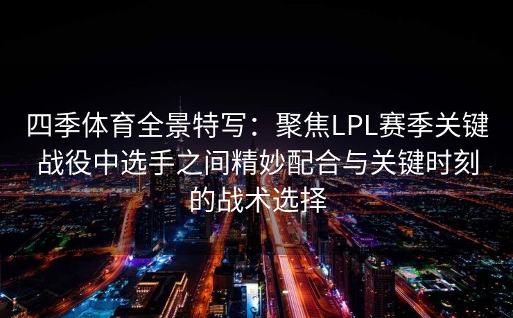 四季体育全景特写：聚焦LPL赛季关键战役中选手之间精妙配合与关键时刻的战术选择